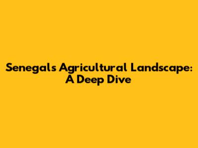 Senegal's Agricultural Landscape: A Deep Dive