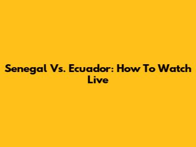 Senegal Vs. Ecuador: How To Watch Live