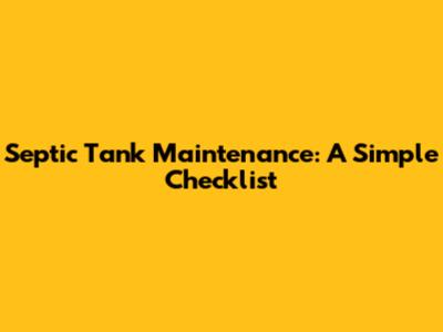 Septic Tank Maintenance: A Simple Checklist