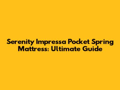 Serenity Impressa Pocket Spring Mattress: Ultimate Guide