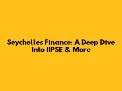 Seychelles Finance: A Deep Dive Into IIPSE & More