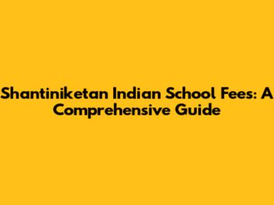 Shantiniketan Indian School Fees: A Comprehensive Guide