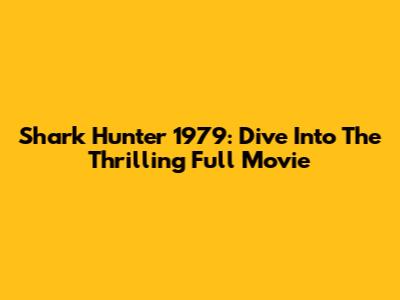 Shark Hunter 1979: Dive Into The Thrilling Full Movie