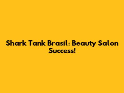 Shark Tank Brasil: Beauty Salon Success!
