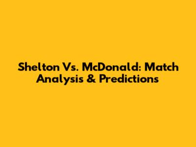 Shelton Vs. McDonald: Match Analysis & Predictions