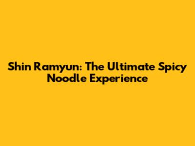 Shin Ramyun: The Ultimate Spicy Noodle Experience