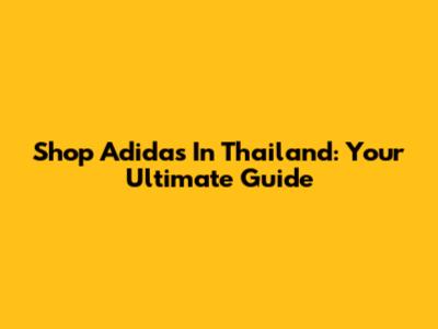 Shop Adidas In Thailand: Your Ultimate Guide