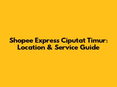 Shopee Express Ciputat Timur: Location & Service Guide