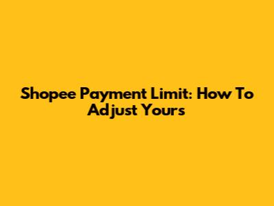 Shopee Payment Limit: How To Adjust Yours