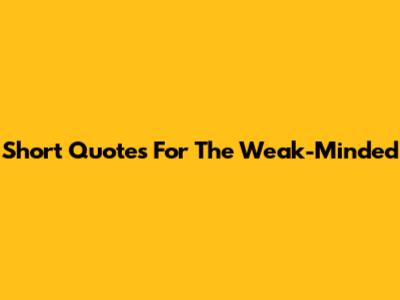 Short Quotes For The Weak-Minded