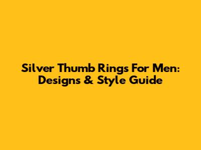 Silver Thumb Rings For Men: Designs & Style Guide