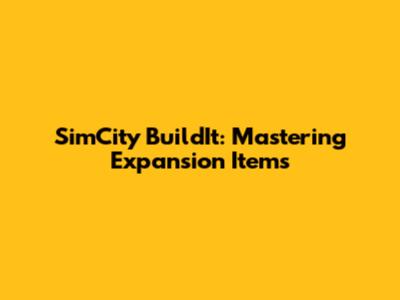 SimCity BuildIt: Mastering Expansion Items