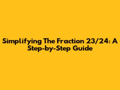 Simplifying The Fraction 23/24: A Step-by-Step Guide
