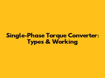 Single-Phase Torque Converter: Types & Working