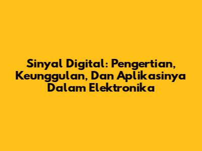 Sinyal Digital: Pengertian, Keunggulan, Dan Aplikasinya Dalam Elektronika