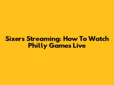 Sixers Streaming: How To Watch Philly Games Live