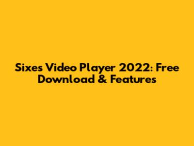 Sixes Video Player 2022: Free Download & Features