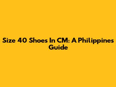 Size 40 Shoes In CM: A Philippines Guide
