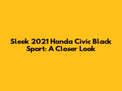 Sleek 2021 Honda Civic Black Sport: A Closer Look