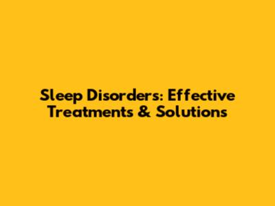 Sleep Disorders: Effective Treatments & Solutions
