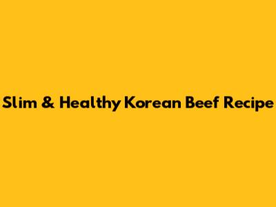 Slim & Healthy Korean Beef Recipe