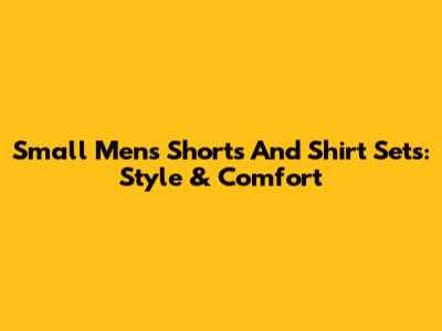 Small Men's Shorts And Shirt Sets: Style & Comfort