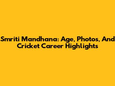 Smriti Mandhana: Age, Photos, And Cricket Career Highlights