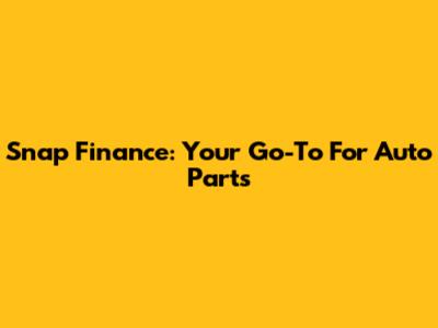 Snap Finance: Your Go-To For Auto Parts