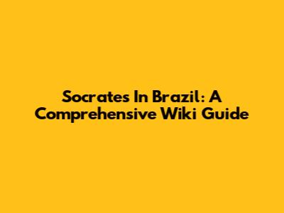 Socrates In Brazil: A Comprehensive Wiki Guide