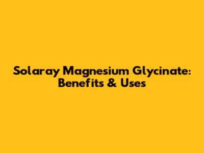 Solaray Magnesium Glycinate: Benefits & Uses