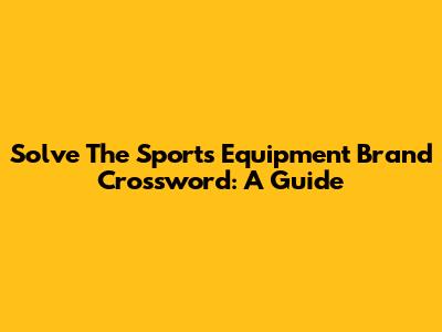 Solve The Sports Equipment Brand Crossword: A Guide