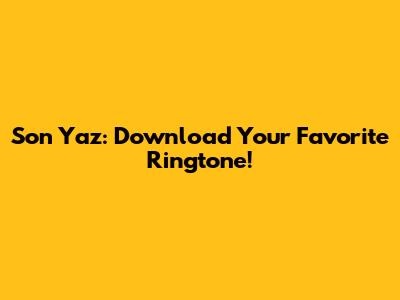 Son Yaz: Download Your Favorite Ringtone!