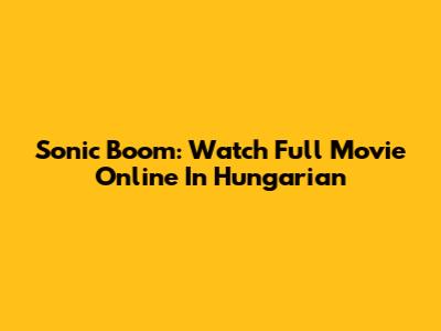 Sonic Boom: Watch Full Movie Online In Hungarian