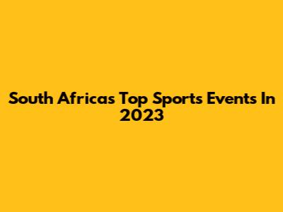 South Africa's Top Sports Events In 2023
