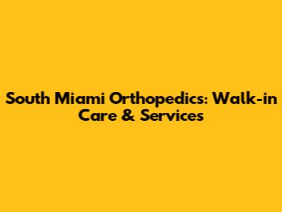 South Miami Orthopedics: Walk-in Care & Services