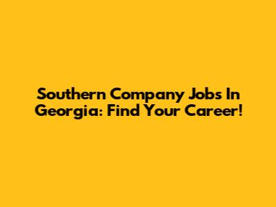 Southern Company Jobs In Georgia: Find Your Career!