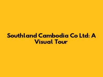 Southland Cambodia Co Ltd: A Visual Tour