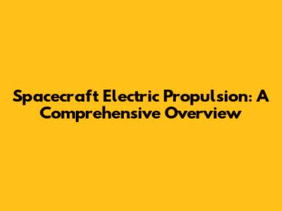 Spacecraft Electric Propulsion: A Comprehensive Overview