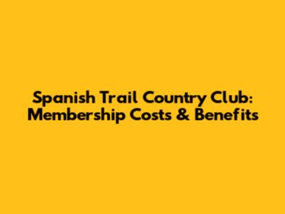 Spanish Trail Country Club: Membership Costs & Benefits
