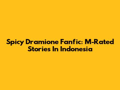 Spicy Dramione Fanfic: M-Rated Stories In Indonesia
