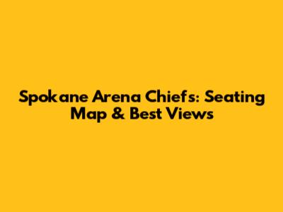 Spokane Arena Chiefs: Seating Map & Best Views