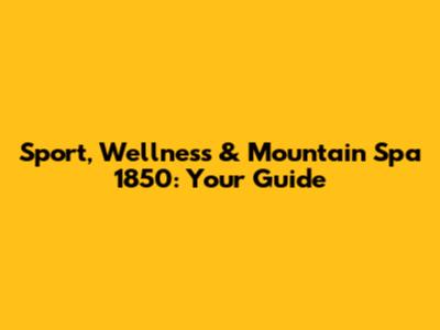 Sport, Wellness & Mountain Spa 1850: Your Guide