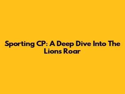 Sporting CP: A Deep Dive Into The Lions' Roar