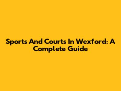Sports And Courts In Wexford: A Complete Guide