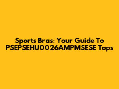 Sports Bras: Your Guide To PSEPSEHU0026AMPMSESE Tops