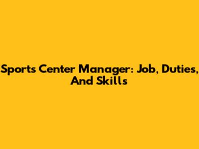 Sports Center Manager: Job, Duties, And Skills