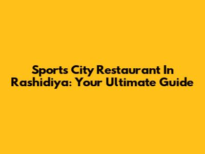 Sports City Restaurant In Rashidiya: Your Ultimate Guide