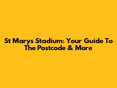 St Mary's Stadium: Your Guide To The Postcode & More