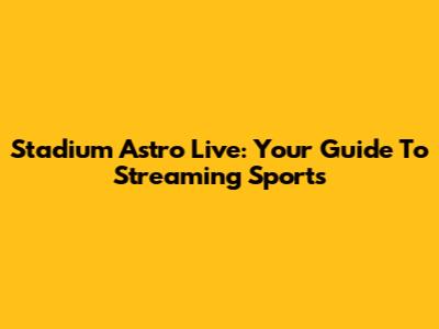 Stadium Astro Live: Your Guide To Streaming Sports