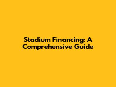 Stadium Financing: A Comprehensive Guide